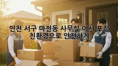인천 서구 마전동 사무실 이사 포장: 친환경으로 안전하게!