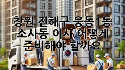 창원 진해구 웅동1동 소사동 이사, 어떻게 준비해야 할까요?