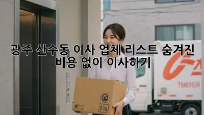 광주 산수동 이사 업체 리스트: 숨겨진 비용 없이 이사하기